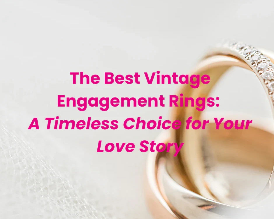 The Best Vintage Engagement Rings: A Timeless Choice for Your Love Story
